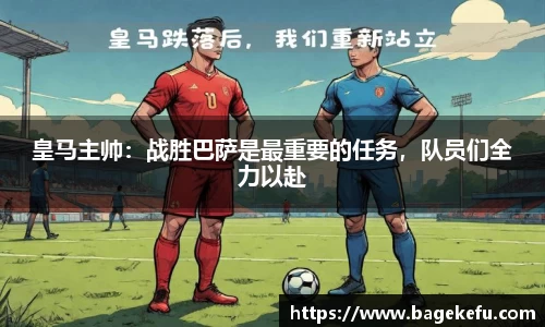 皇马主帅：战胜巴萨是最重要的任务，队员们全力以赴