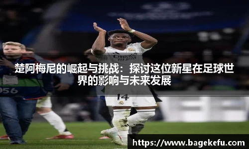 楚阿梅尼的崛起与挑战：探讨这位新星在足球世界的影响与未来发展