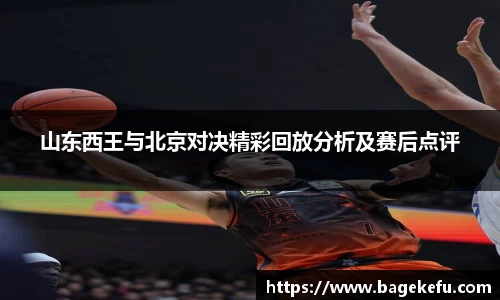 山东西王与北京对决精彩回放分析及赛后点评