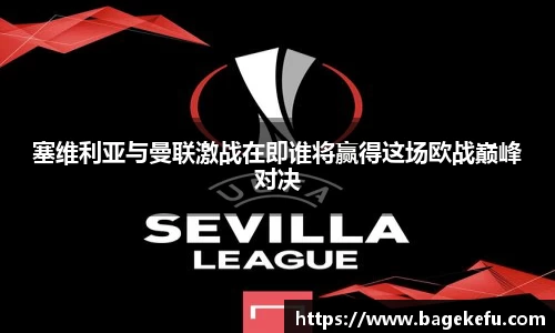 塞维利亚与曼联激战在即谁将赢得这场欧战巅峰对决