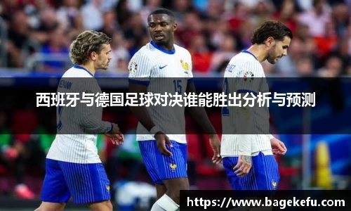 西班牙与德国足球对决谁能胜出分析与预测