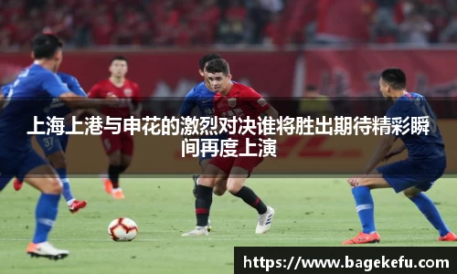 上海上港与申花的激烈对决谁将胜出期待精彩瞬间再度上演